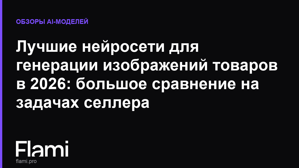 Лучшие нейросети для генерации изображений товаров в 2026: большое сравнение на задачах селлера