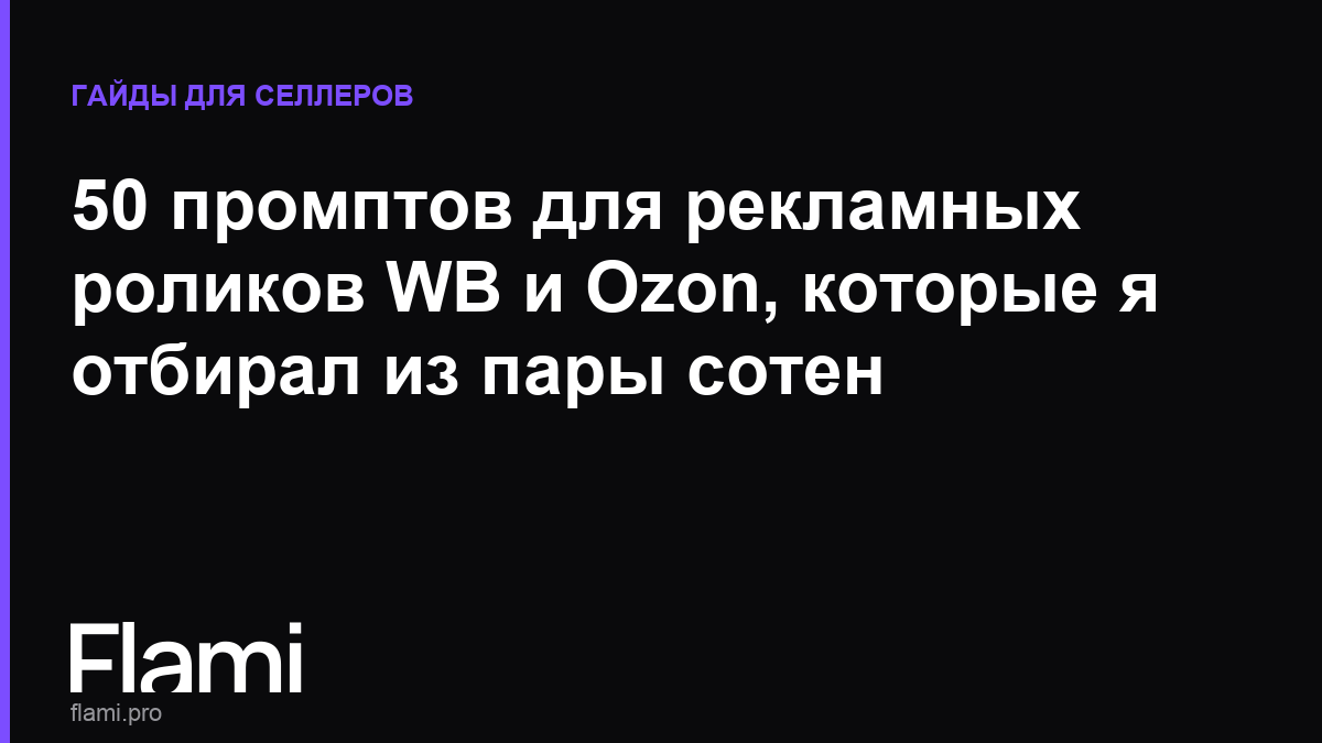 50 промптов для рекламных роликов WB и Ozon, которые я отбирал из пары сотен